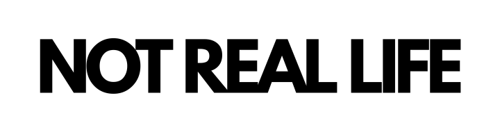NOT REAL LIFE